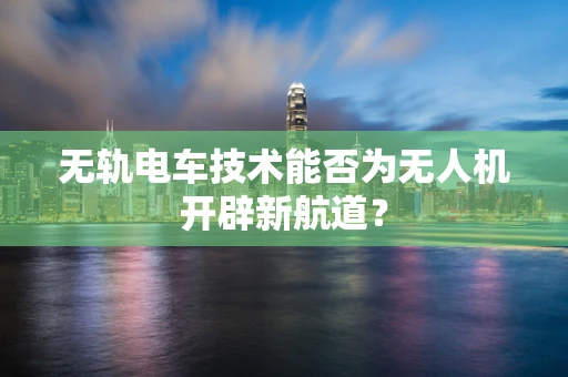 无轨电车技术能否为无人机开辟新航道？