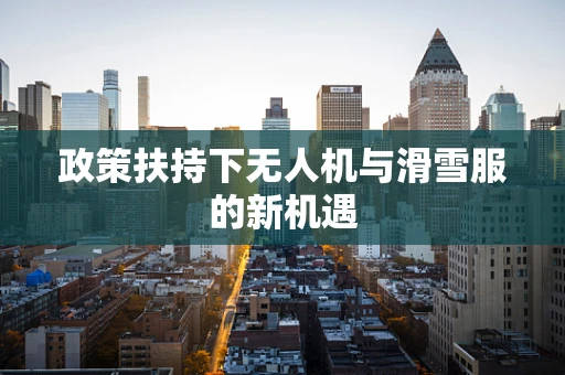 政策扶持下无人机与滑雪服的新机遇