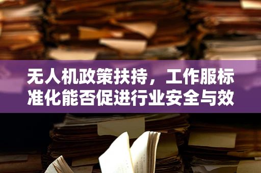 无人机政策扶持，工作服标准化能否促进行业安全与效率？