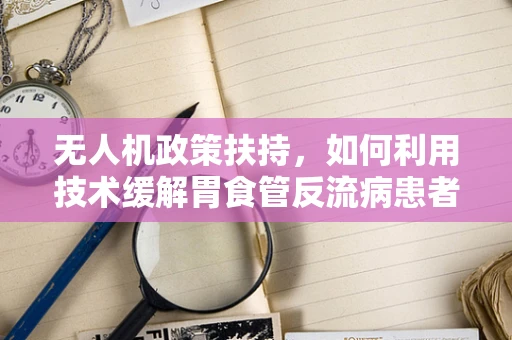 无人机政策扶持，如何利用技术缓解胃食管反流病患者的空中挑战？
