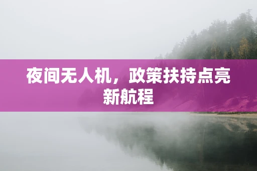 夜间无人机，政策扶持点亮新航程