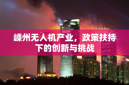 嵊州无人机产业，政策扶持下的创新与挑战