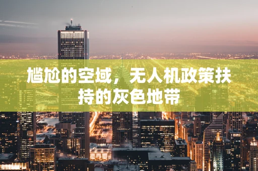 尴尬的空域，无人机政策扶持的灰色地带