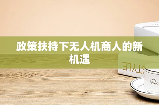政策扶持下无人机商人的新机遇
