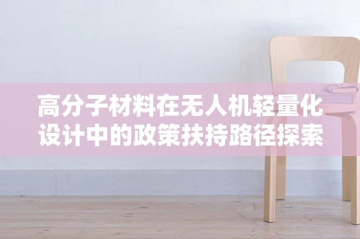 高分子材料在无人机轻量化设计中的政策扶持路径探索