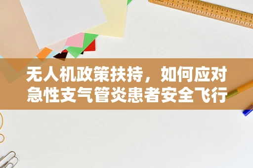 无人机政策扶持，如何应对急性支气管炎患者安全飞行的挑战？