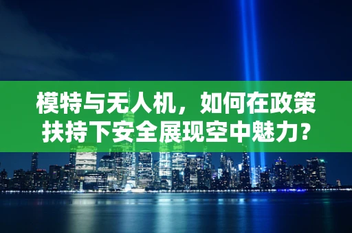 模特与无人机，如何在政策扶持下安全展现空中魅力？