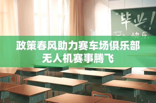 政策春风助力赛车场俱乐部无人机赛事腾飞