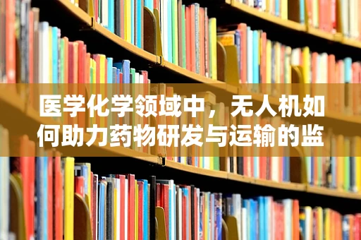 医学化学领域中，无人机如何助力药物研发与运输的监管政策创新？