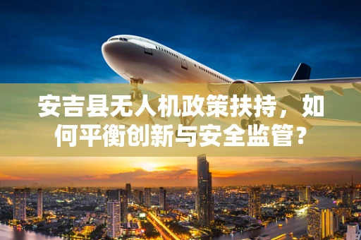 安吉县无人机政策扶持，如何平衡创新与安全监管？