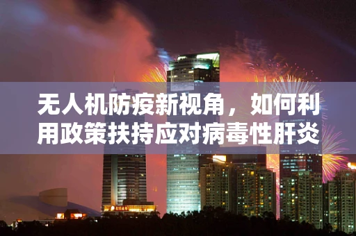 无人机防疫新视角，如何利用政策扶持应对病毒性肝炎的空中传播风险？
