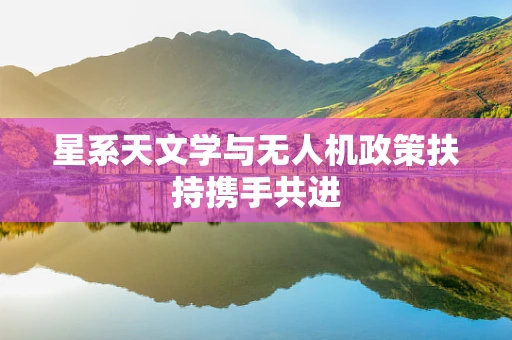 星系天文学与无人机政策扶持携手共进