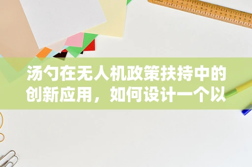 汤勺在无人机政策扶持中的创新应用，如何设计一个以汤勺为灵感的无人机投送系统？