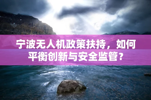 宁波无人机政策扶持，如何平衡创新与安全监管？