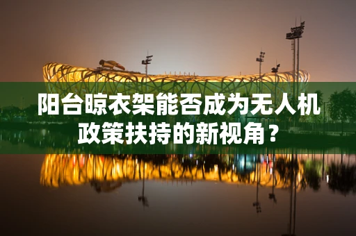 阳台晾衣架能否成为无人机政策扶持的新视角？