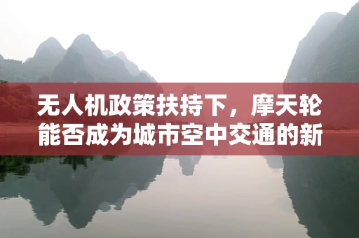 无人机政策扶持下，摩天轮能否成为城市空中交通的新航站？