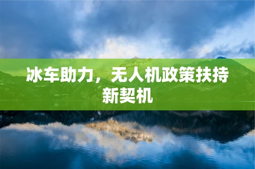 冰车助力，无人机政策扶持新契机