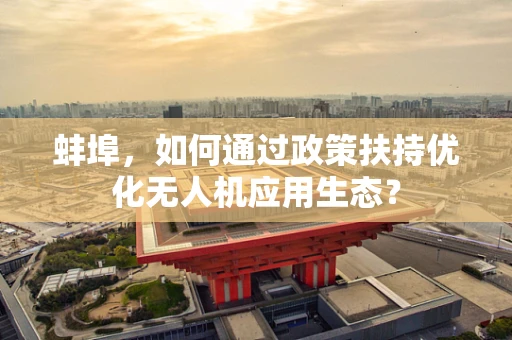 蚌埠，如何通过政策扶持优化无人机应用生态？