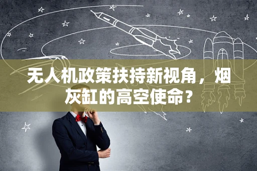无人机政策扶持新视角，烟灰缸的高空使命？