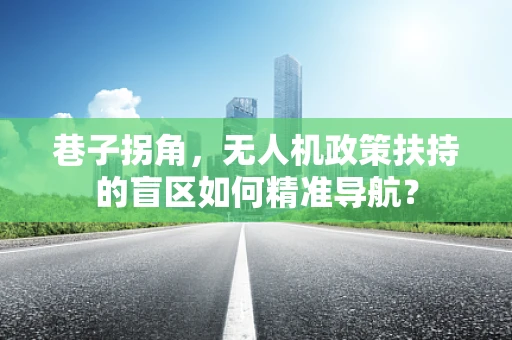 巷子拐角，无人机政策扶持的盲区如何精准导航？