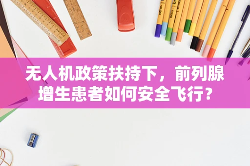 无人机政策扶持下，前列腺增生患者如何安全飞行？