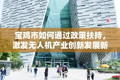 宝鸡市如何通过政策扶持，激发无人机产业创新发展新动力？