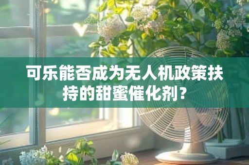 可乐能否成为无人机政策扶持的甜蜜催化剂？