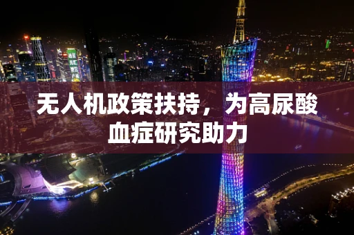 无人机政策扶持，为高尿酸血症研究助力