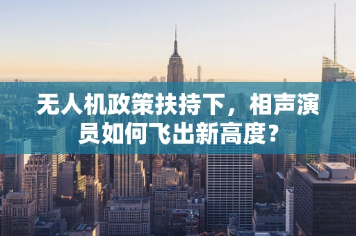 无人机政策扶持下，相声演员如何飞出新高度？