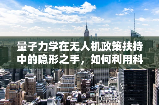 量子力学在无人机政策扶持中的隐形之手，如何利用科技前沿推动政策创新？