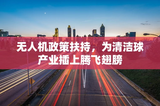 无人机政策扶持，为清洁球产业插上腾飞翅膀