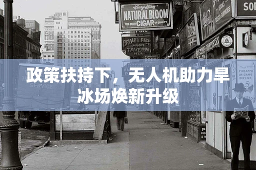 政策扶持下，无人机助力旱冰场焕新升级