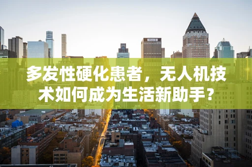 多发性硬化患者，无人机技术如何成为生活新助手？