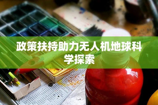 政策扶持助力无人机地球科学探索