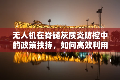 无人机在脊髓灰质炎防控中的政策扶持，如何高效利用？