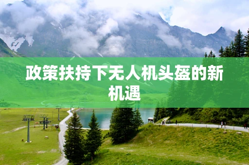 政策扶持下无人机头盔的新机遇