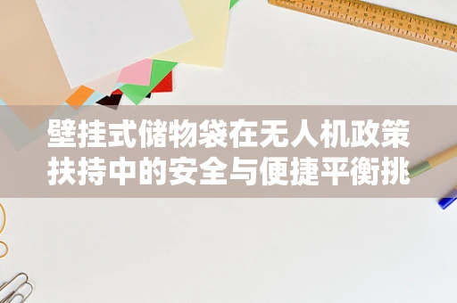壁挂式储物袋在无人机政策扶持中的安全与便捷平衡挑战？