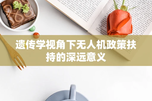 遗传学视角下无人机政策扶持的深远意义