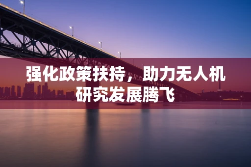 强化政策扶持，助力无人机研究发展腾飞