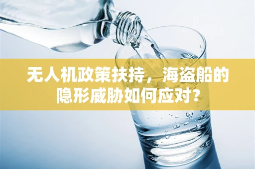 无人机政策扶持，海盗船的隐形威胁如何应对？