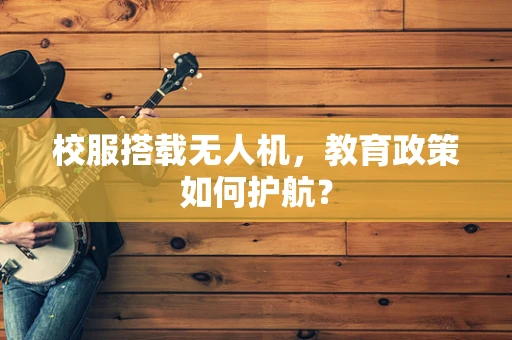 校服搭载无人机，教育政策如何护航？