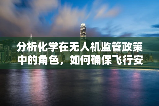 分析化学在无人机监管政策中的角色，如何确保飞行安全与环保？