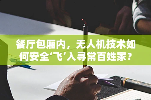 餐厅包厢内，无人机技术如何安全‘飞’入寻常百姓家？