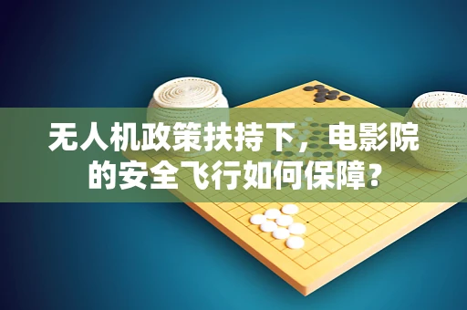 无人机政策扶持下，电影院的安全飞行如何保障？