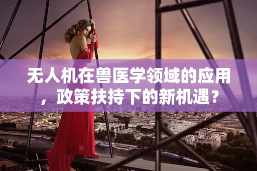 无人机在兽医学领域的应用，政策扶持下的新机遇？