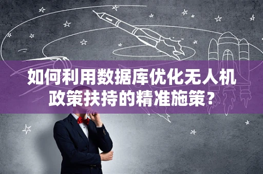 如何利用数据库优化无人机政策扶持的精准施策？