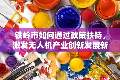 铁岭市如何通过政策扶持，激发无人机产业创新发展新动力？