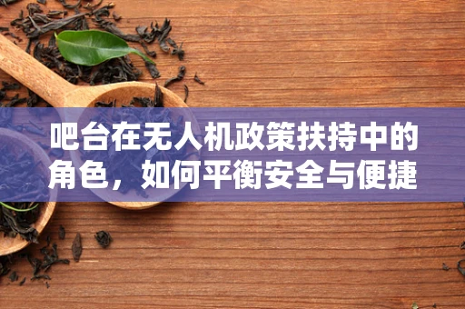 吧台在无人机政策扶持中的角色，如何平衡安全与便捷？