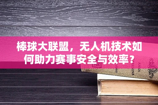 棒球大联盟，无人机技术如何助力赛事安全与效率？