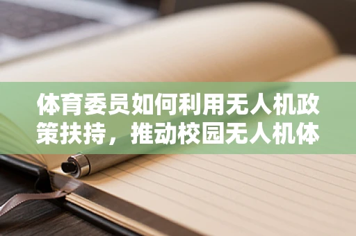 体育委员如何利用无人机政策扶持，推动校园无人机体育的飞跃发展？
